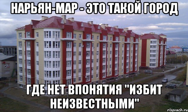 нарьян-мар - это такой город где нет впонятия "избит неизвестными", Мем орап