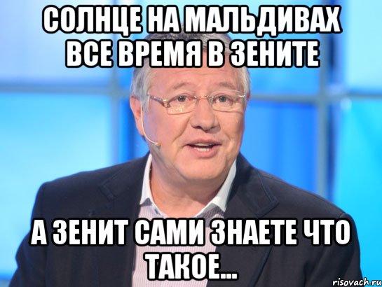 солнце на мальдивах все время в зените а зенит сами знаете что такое..., Мем Орлов