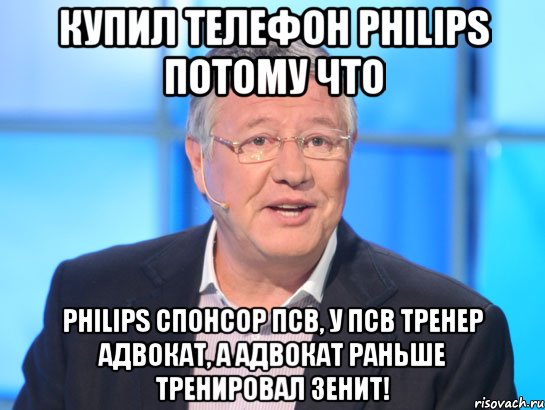 купил телефон philips потому что philips спонсор псв, у псв тренер адвокат, а адвокат раньше тренировал зенит!, Мем Орлов