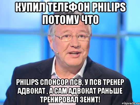 купил телефон philips потому что philips спонсор псв, у псв тренер адвокат , а сам адвокат раньше тренировал зенит!, Мем Орлов