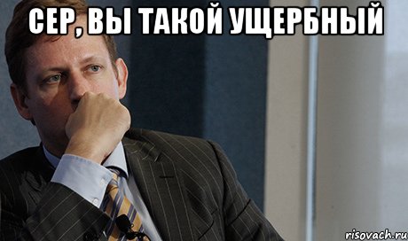 сер, вы такой ущербный , Мем п