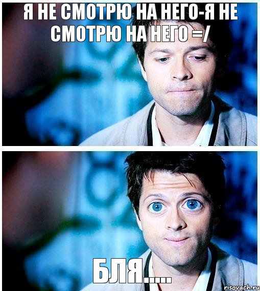 Я НЕ СМОТРЮ НА НЕГО-Я НЕ СМОТРЮ НА НЕГО =/ бля.....