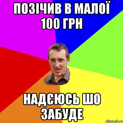 позічив в малої 100 грн надєюсь шо забуде