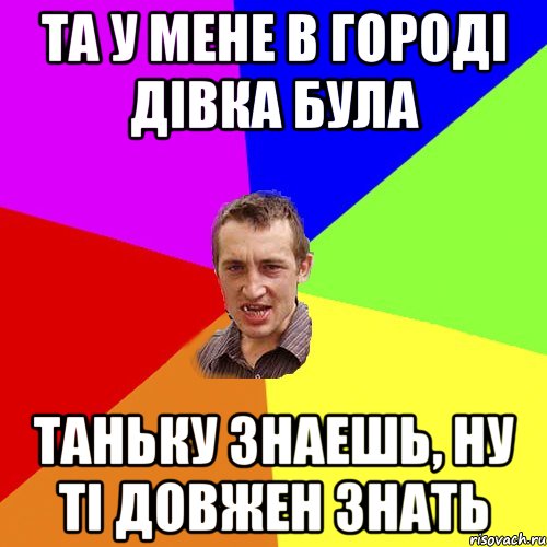 та у мене в городі дівка була таньку знаешь, ну ті довжен знать, Мем Чоткий паца