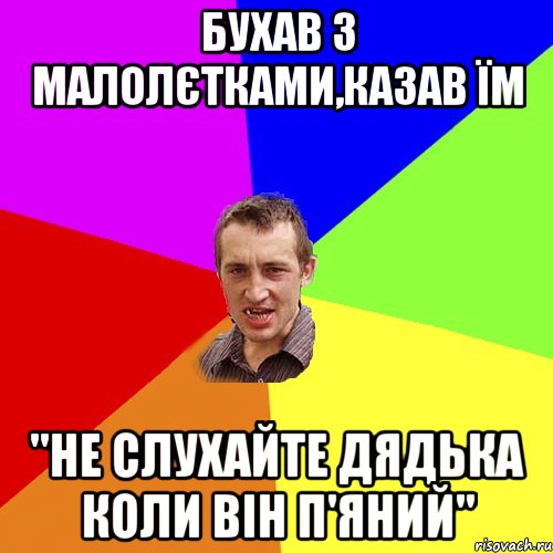 бухав з малолєтками,казав їм "не слухайте дядька коли він п'яний", Мем Чоткий паца