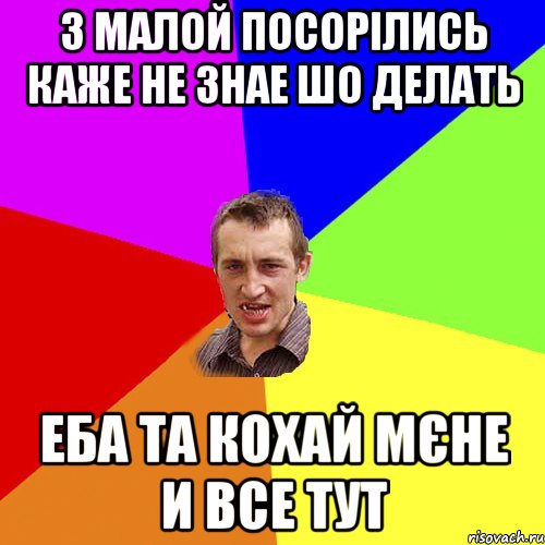 з малой посорілись каже не знае шо делать еба та кохай мєне и все тут, Мем Чоткий паца