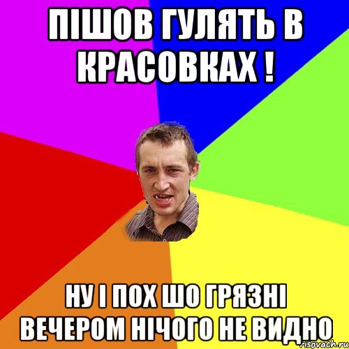 пішов гулять в красовках ! ну і пох шо грязні вечером нічого не видно