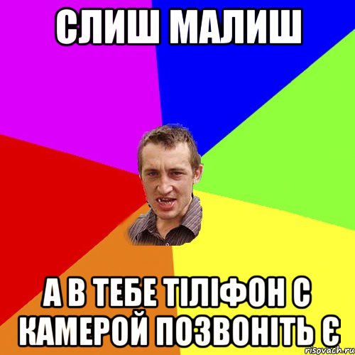 слиш малиш а в тебе тіліфон с камерой позвоніть є