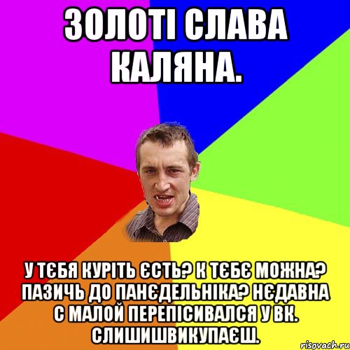 золоті слава каляна. у тєбя куріть єсть? к тєбє можна? пазичь до панєдельніка? нєдавна с малой перепісивался у вк. слишишвикупаєш., Мем Чоткий паца