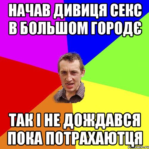 начав дивиця секс в большом городє так і не дождався пока потрахаютця, Мем Чоткий паца