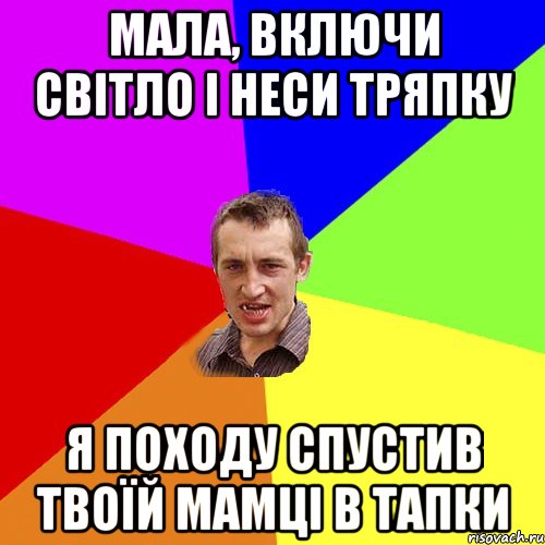 мала, включи світло і неси тряпку я походу спустив твоїй мамці в тапки, Мем Чоткий паца