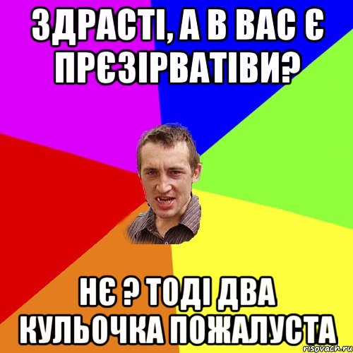 здрасті, а в вас є прєзірватіви? нє ? тоді два кульочка пожалуста, Мем Чоткий паца