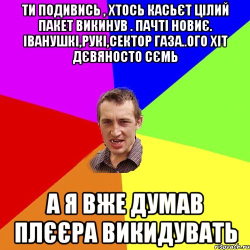 ти подивись , хтось касьєт цілий пакет викинув . пачті новиє. іванушкі,рукі,сектор газа..ого хіт дєвяносто сємь а я вже думав плєєра викидувать, Мем Чоткий паца