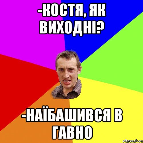 -костя, як виходні? -наїбашився в гавно, Мем Чоткий паца