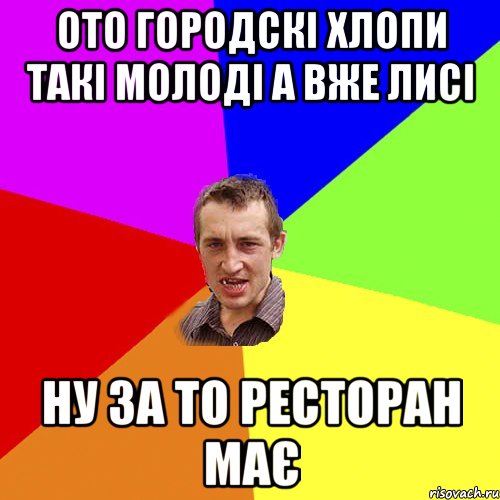 ото городскі хлопи такі молоді а вже лисі ну за то ресторан має, Мем Чоткий паца