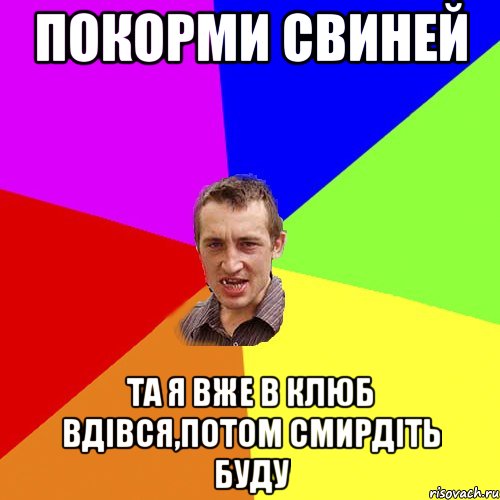 покорми свиней та я вже в клюб вдівся,потом смирдіть буду, Мем Чоткий паца