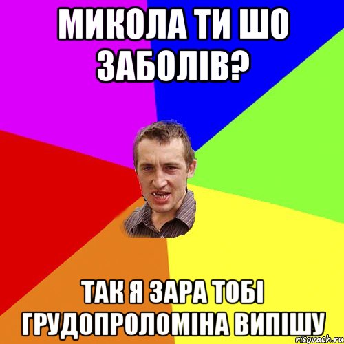 микола ти шо заболів? так я зара тобі грудопроломіна випішу, Мем Чоткий паца