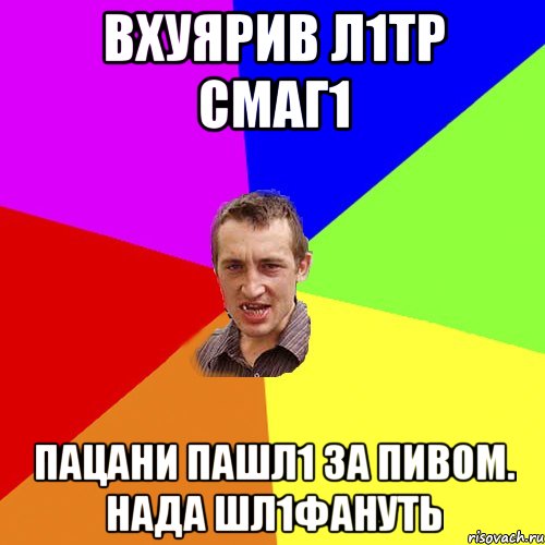 вхуярив л1тр смаг1 пацани пашл1 за пивом. нада шл1фануть, Мем Чоткий паца