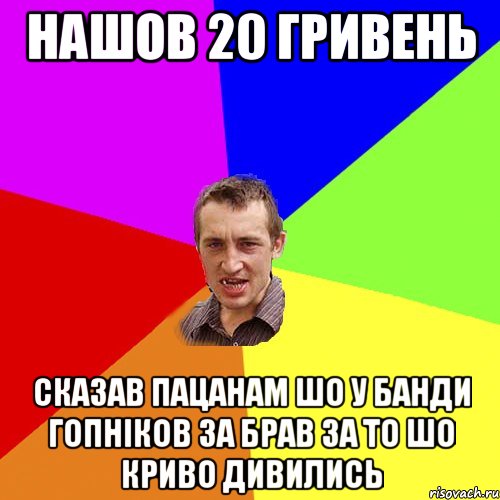 нашов 20 гривень сказав пацанам шо у банди гопніков за брав за то шо криво дивились