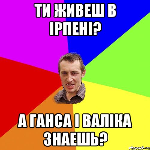 ти живеш в ірпені? а ганса і валіка знаешь?, Мем Чоткий паца