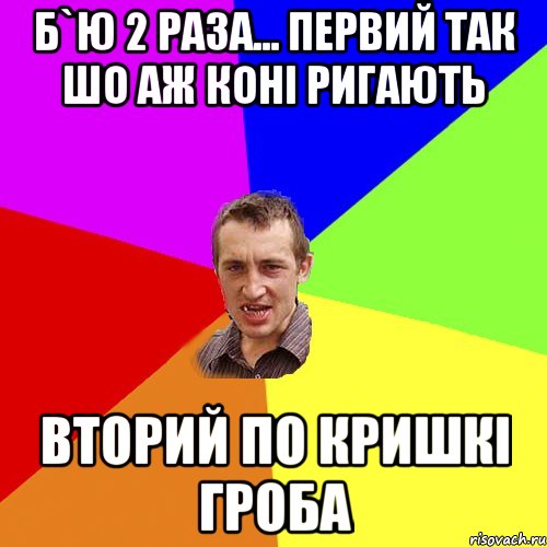 б`ю 2 раза... первий так шо аж коні ригають вторий по кришкі гроба, Мем Чоткий паца