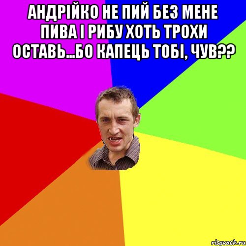 андрійко не пий без мене пива і рибу хоть трохи оставь...бо капець тобі, чув?? , Мем Чоткий паца