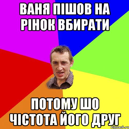 ваня пішов на рінок вбирати потому шо чістота його друг, Мем Чоткий паца