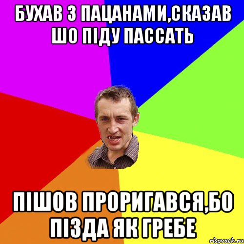 бухав з пацанами,сказав шо піду пассать пішов проригався,бо пізда як гребе, Мем Чоткий паца