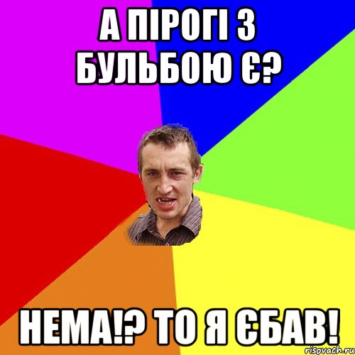 а пірогі з бульбою є? нема!? то я єбав!, Мем Чоткий паца