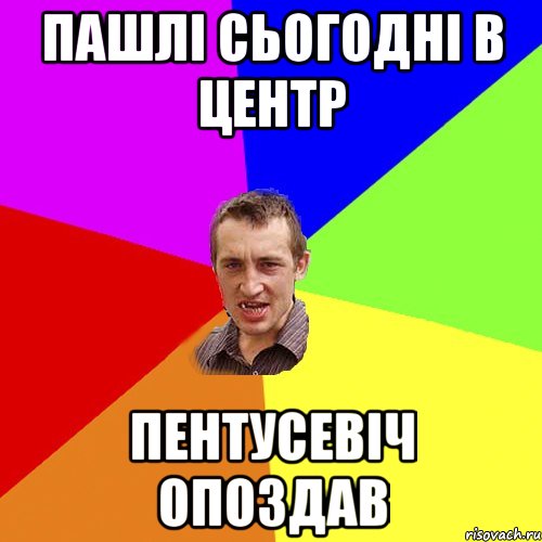 пашлі сьогодні в центр пентусевіч опоздав, Мем Чоткий паца