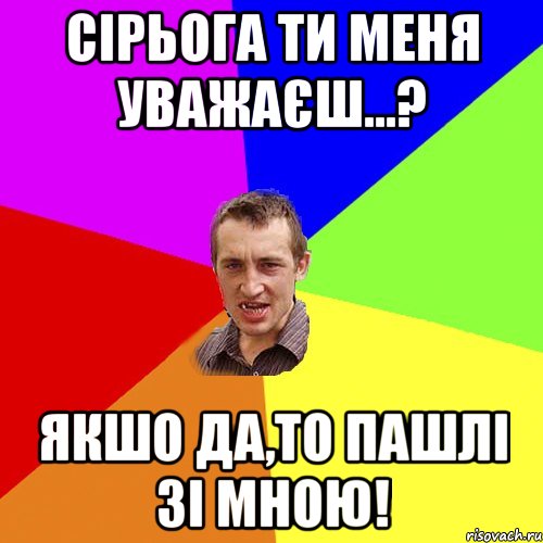 сірьога ти меня уважаєш...? якшо да,то пашлі зі мною!, Мем Чоткий паца