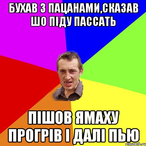 бухав з пацанами,сказав шо піду пассать пішов ямаху прогрів і далі пью, Мем Чоткий паца