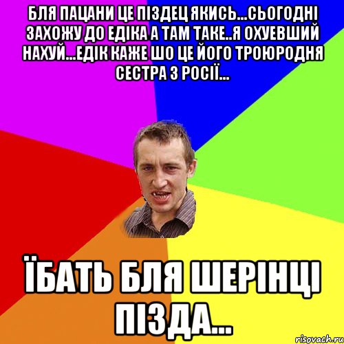 бля пацани це піздец якись...сьогодні захожу до едіка а там таке..я охуевший нахуй...едік каже шо це його троюродня сестра з росії... їбать бля шерінці пізда..., Мем Чоткий паца