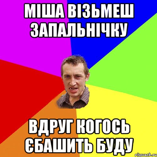 міша візьмеш запальнічку вдруг когось єбашить буду, Мем Чоткий паца