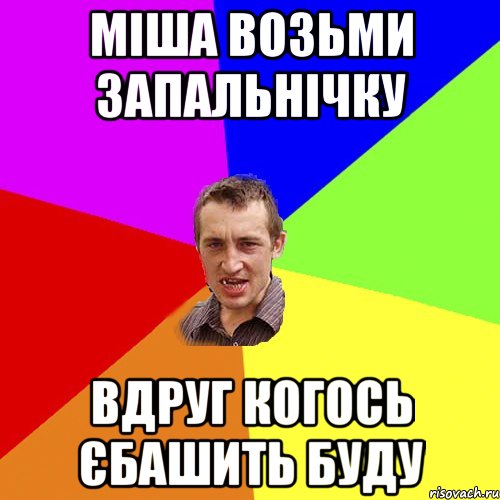 міша возьми запальнічку вдруг когось єбашить буду, Мем Чоткий паца