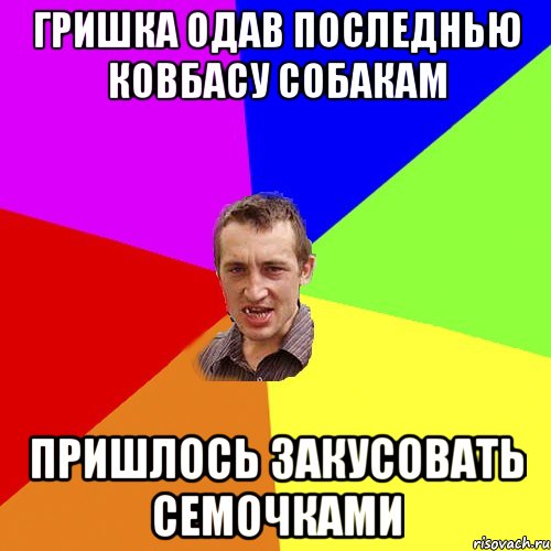 гришка одав последнью ковбасу собакам пришлось закусовать семочками, Мем Чоткий паца