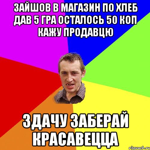 зайшов в магазин по хлеб дав 5 гра осталось 50 коп кажу продавцю здачу заберай красавецца, Мем Чоткий паца