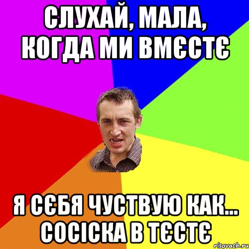 слухай, мала, когда ми вмєстє я сєбя чуствую как... сосіска в тєстє, Мем Чоткий паца