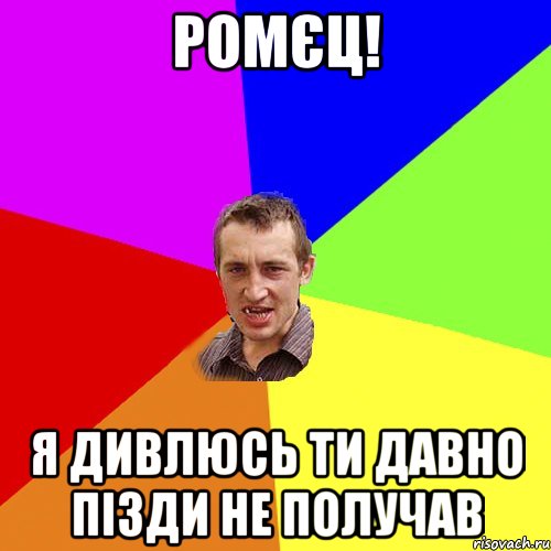 ромєц! я дивлюсь ти давно пізди не получав, Мем Чоткий паца