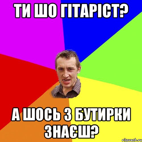 ти шо гітаріст? а шось з бутирки знаєш?, Мем Чоткий паца