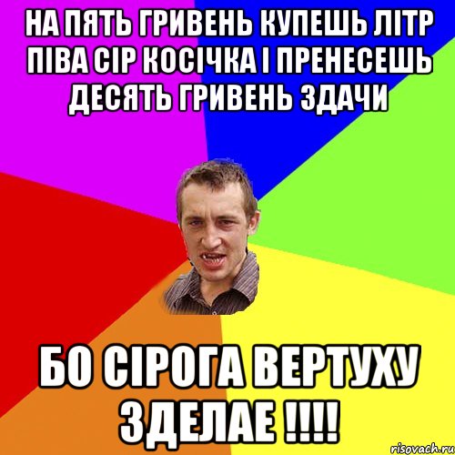 на пять гривень купешь літр піва сір косічка і пренесешь десять гривень здачи бо сірога вертуху зделае !!!, Мем Чоткий паца