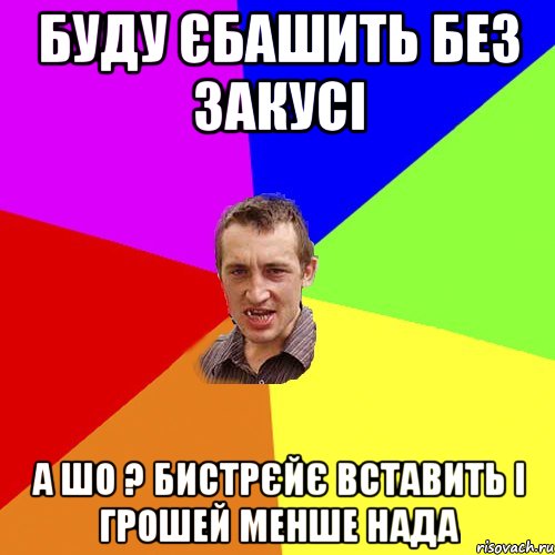 буду єбашить без закусі а шо ? бистрєйє вставить і грошей менше нада, Мем Чоткий паца