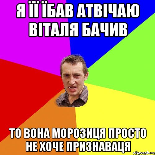 я її їбав атвічаю віталя бачив то вона морозиця просто не хоче признаваця, Мем Чоткий паца