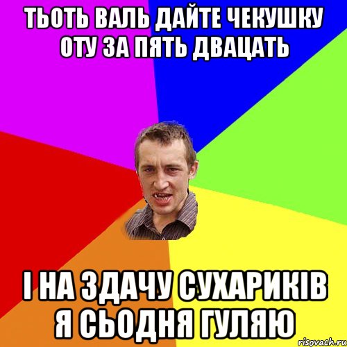 тьоть валь дайте чекушку оту за пять двацать і на здачу сухариків я сьодня гуляю, Мем Чоткий паца