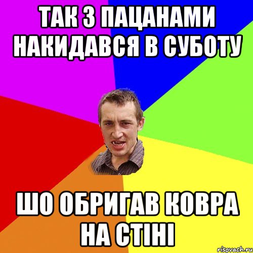 так з пацанами накидався в суботу шо обригав ковра на стіні, Мем Чоткий паца
