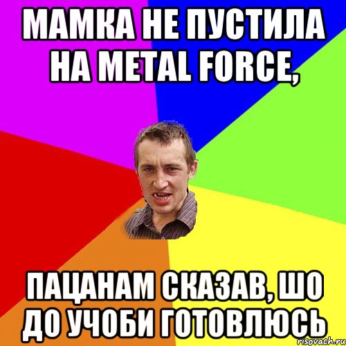 мамка не пустила на metal force, пацанам сказав, шо до учоби готовлюсь, Мем Чоткий паца