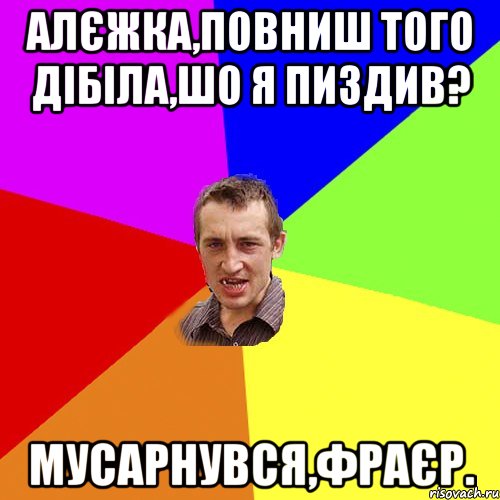 алєжка,повниш того дібіла,шо я пиздив? мусарнувся,фраєр., Мем Чоткий паца