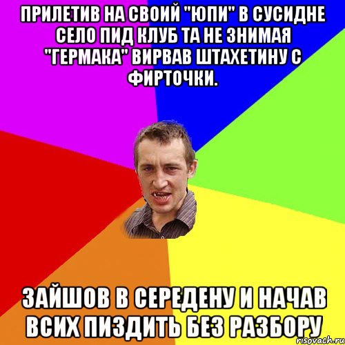 прилетив на своий "юпи" в сусидне село пид клуб та не знимая "гермака" вирвав штахетину с фирточки. зайшов в середену и начав всих пиздить без разбору, Мем Чоткий паца