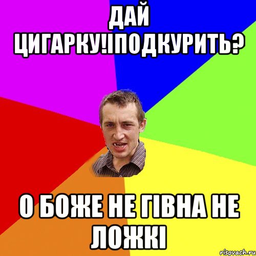 дай цигарку!іподкурить? о боже не гівна не ложкі, Мем Чоткий паца