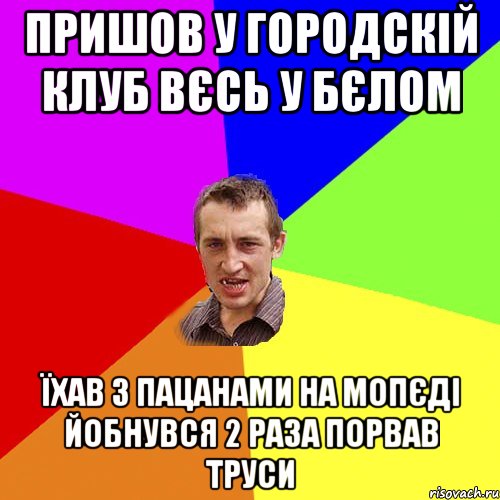 пришов у городскій клуб вєсь у бєлом їхав з пацанами на мопєді йобнувся 2 раза порвав труси, Мем Чоткий паца